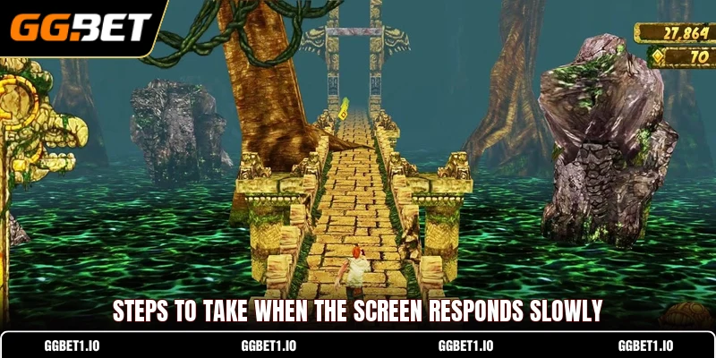 Steps to take when the screen responds slowly
